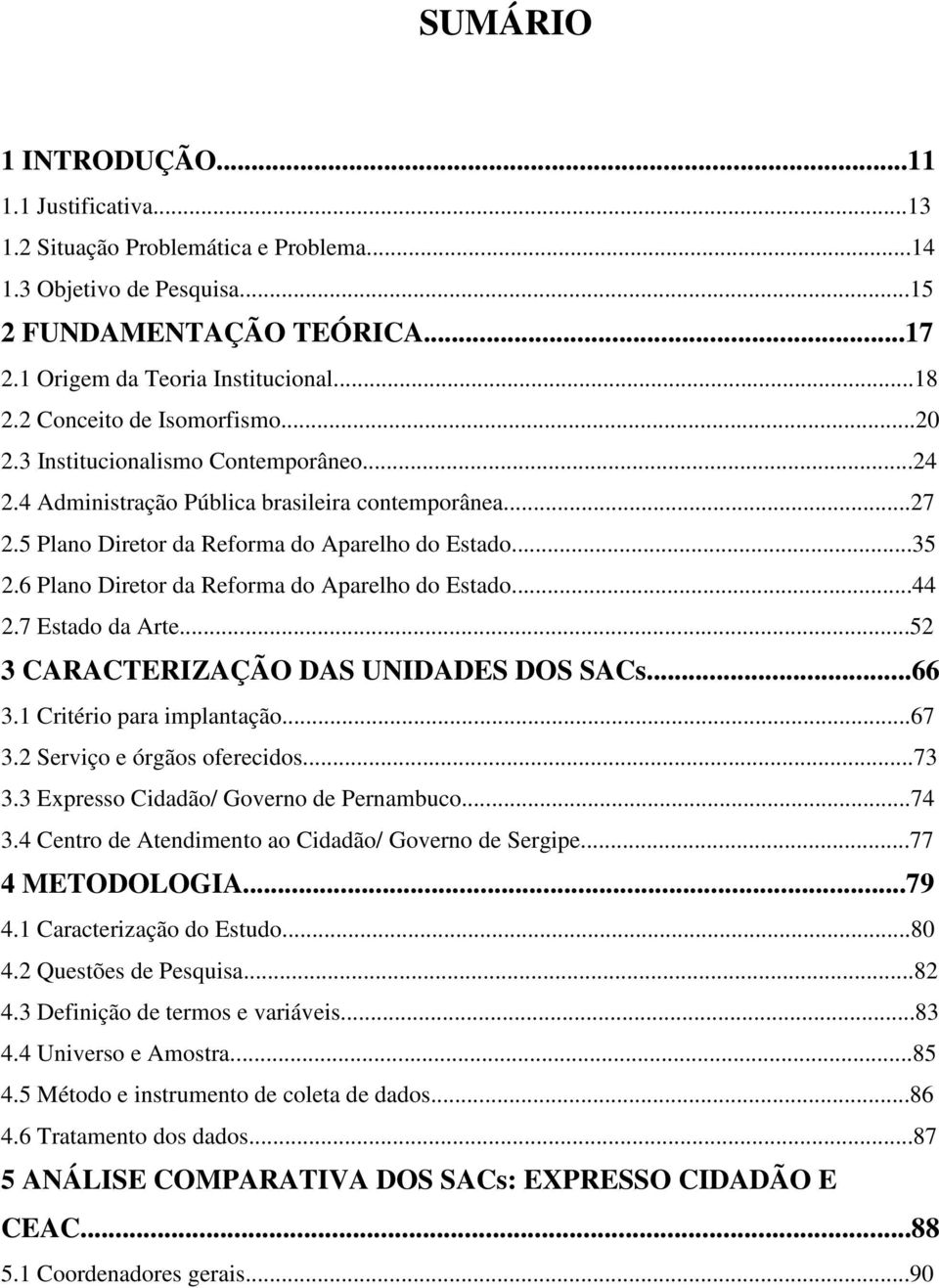 6 Plano Diretor da Reforma do Aparelho do Estado...44 2.7 Estado da Arte...52 3 CARACTERIZAÇÃO DAS UNIDADES DOS SACs...66 3.1 Critério para implantação...67 3.2 Serviço e órgãos oferecidos...73 3.