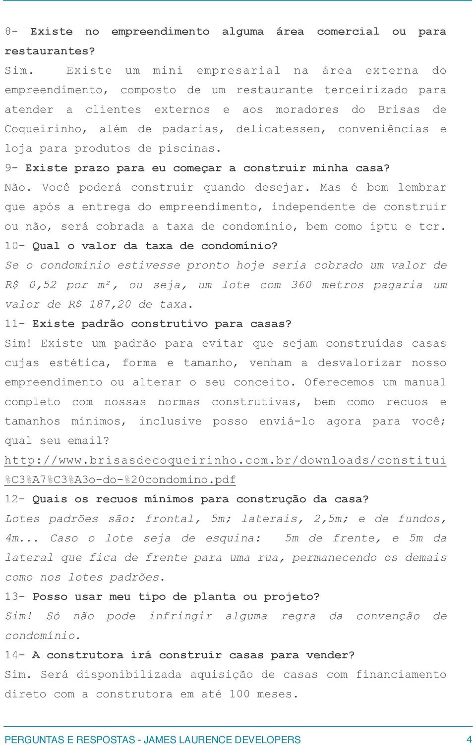 delicatessen, conveniências e loja para produtos de piscinas. 9- Existe prazo para eu começar a construir minha casa? Não. Você poderá construir quando desejar.