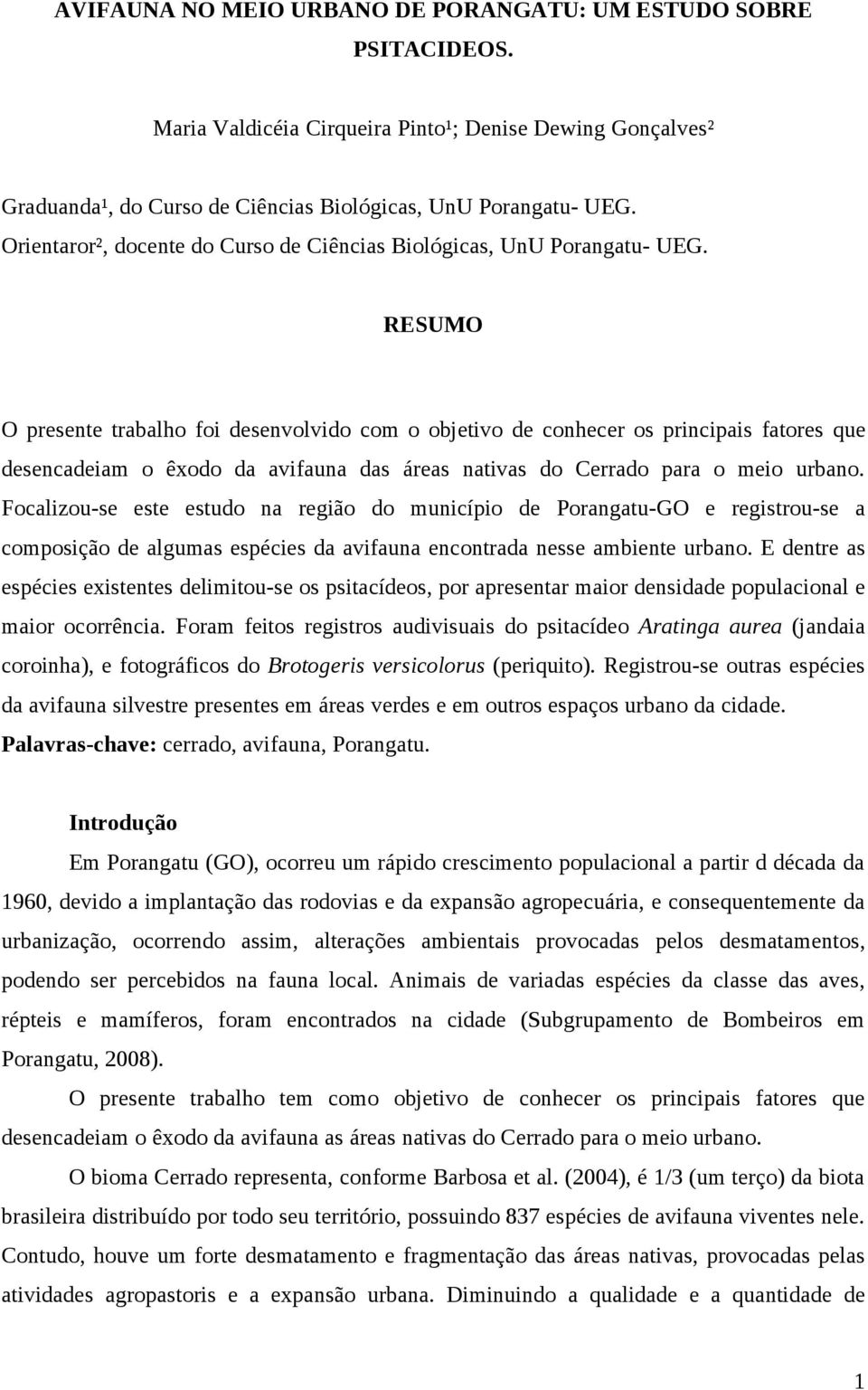 RESUMO O presente trabalho foi desenvolvido com o objetivo de conhecer os principais fatores que desencadeiam o êxodo da avifauna das áreas nativas do Cerrado para o meio urbano.