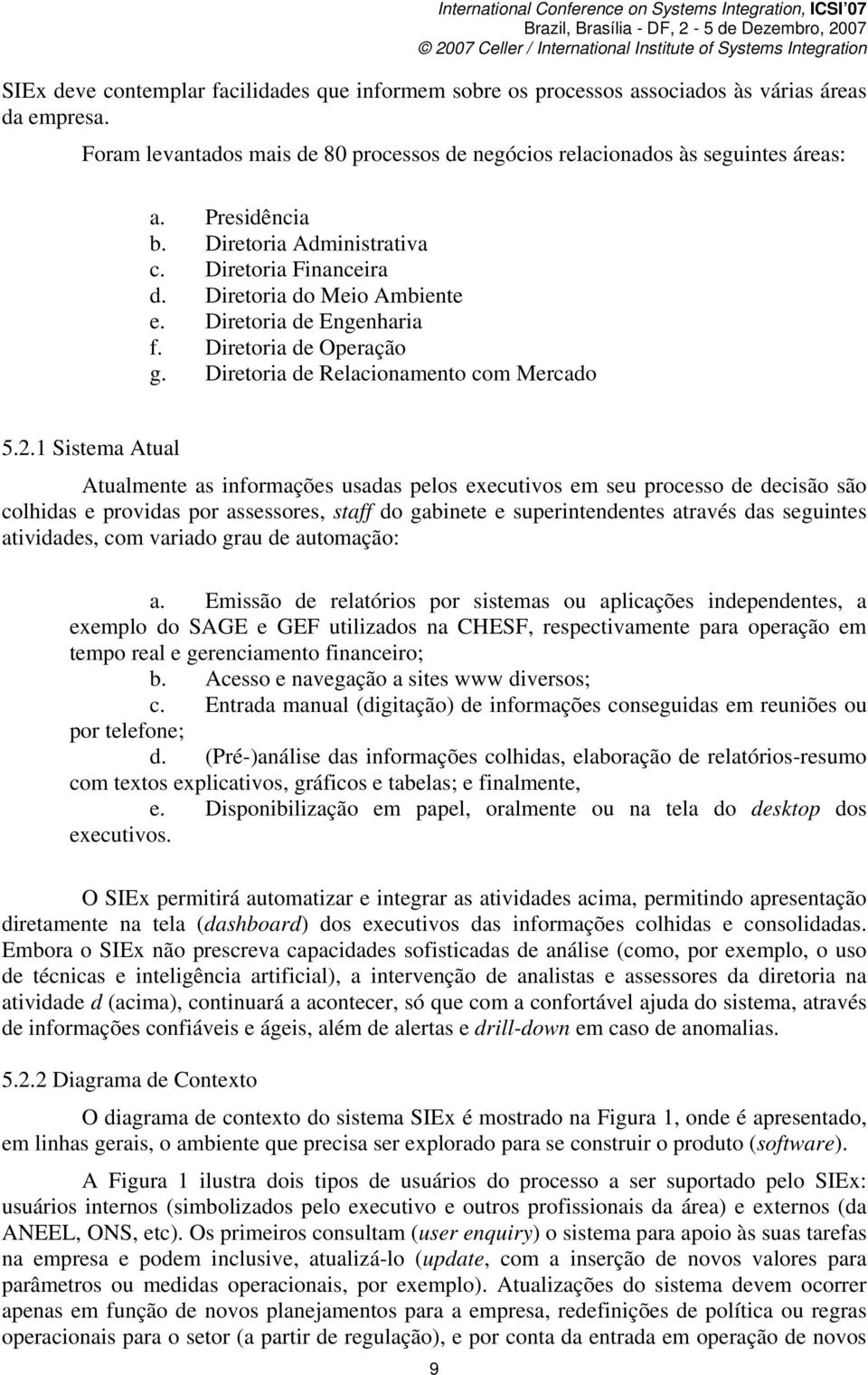 1 Sistema Atual Atualmente as informações usadas pelos executivos em seu processo de decisão são colhidas e providas por assessores, staff do gabinete e superintendentes através das seguintes