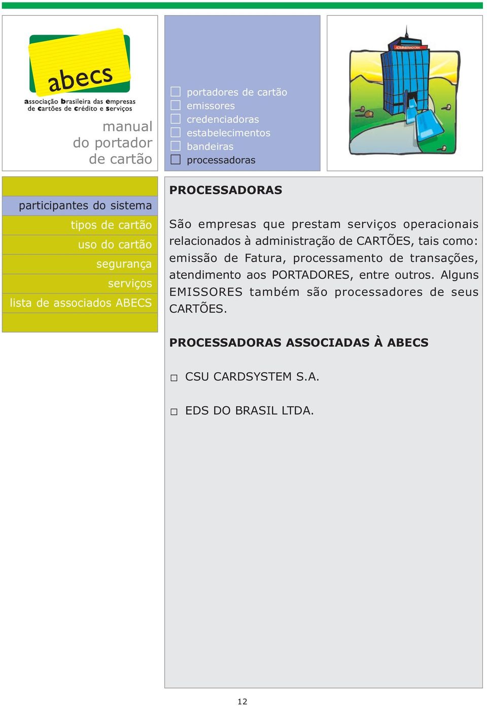 Fatura, processamento de transações, atendimento aos PORTADORES, entre outros.