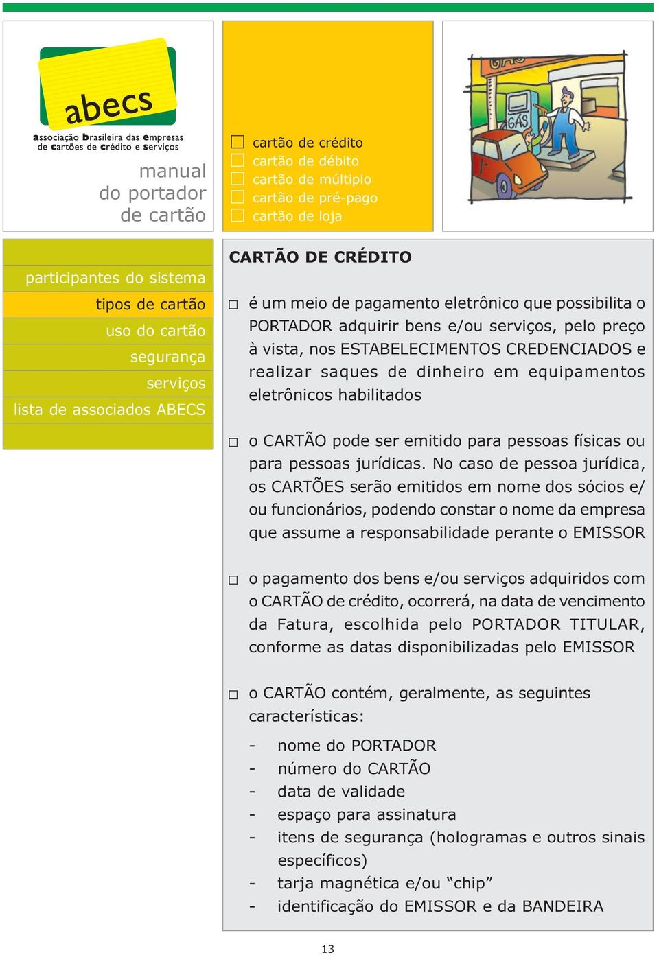 No caso de pessoa jurídica, os CARTÕES serão emitidos em nome dos sócios e/ ou funcionários, podendo constar o nome da empresa que assume a responsabilidade perante o EMISSOR o pagamento dos bens