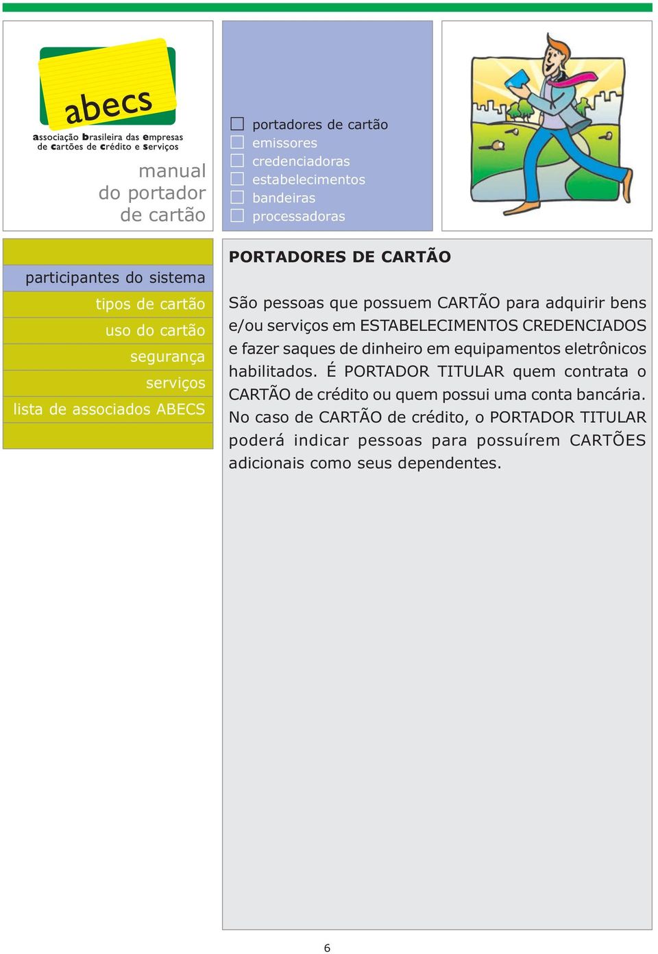 eletrônicos habilitados. É PORTADOR TITULAR quem contrata o CARTÃO de crédito ou quem possui uma conta bancária.