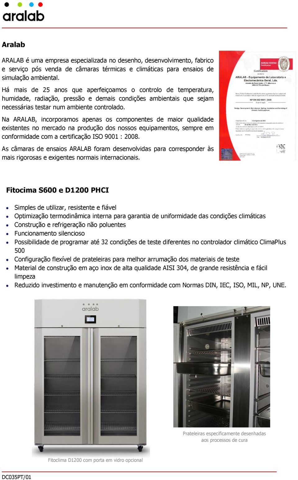 Na ARALAB, incorporamos apenas os componentes de maior qualidade existentes no mercado na produção dos nossos equipamentos, sempre em conformidade com a certificação ISO 9001 : 2008.