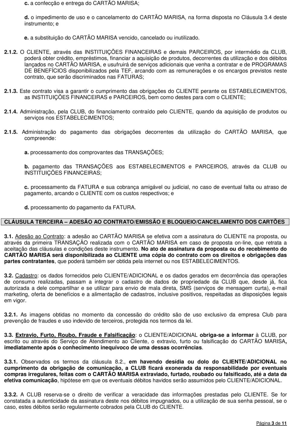 1.2. O CLIENTE, através das INSTITUIÇÕES FINANCEIRAS e demais PARCEIROS, por intermédio da CLUB, poderá obter crédito, empréstimos, financiar a aquisição de produtos, decorrentes da utilização e dos