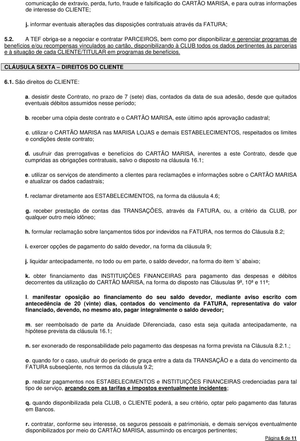 A TEF obriga-se a negociar e contratar PARCEIROS, bem como por disponibilizar e gerenciar programas de benefícios e/ou recompensas vinculados ao cartão, disponibilizando à CLUB todos os dados