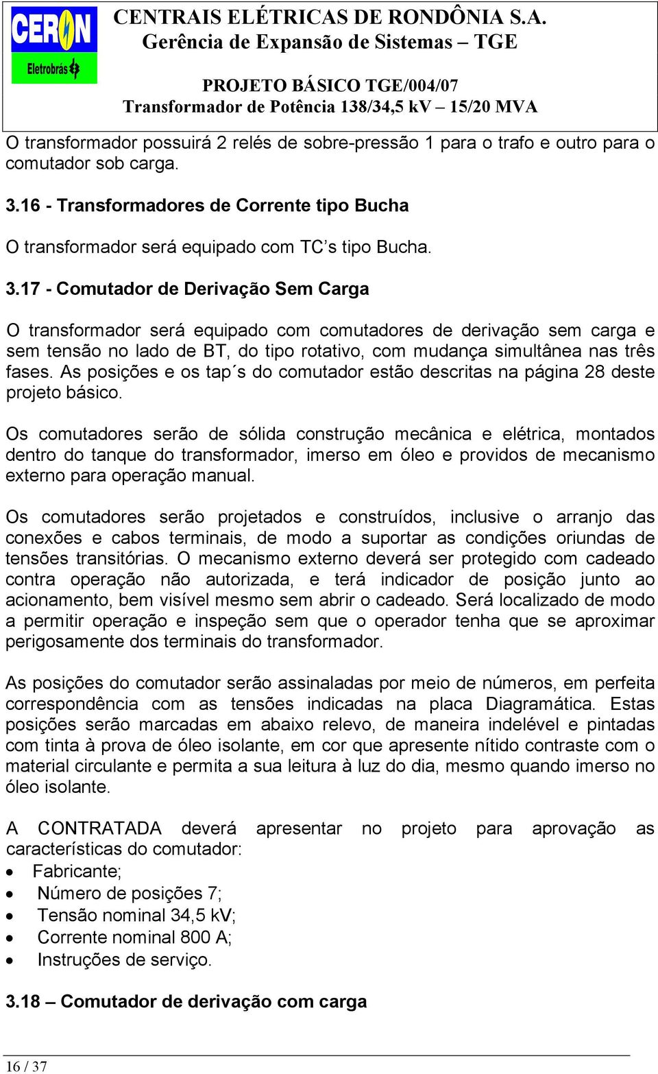 17 - Comutador de Derivação Sem Carga O transformador será equipado com comutadores de derivação sem carga e sem tensão no lado de BT, do tipo rotativo, com mudança simultânea nas três fases.