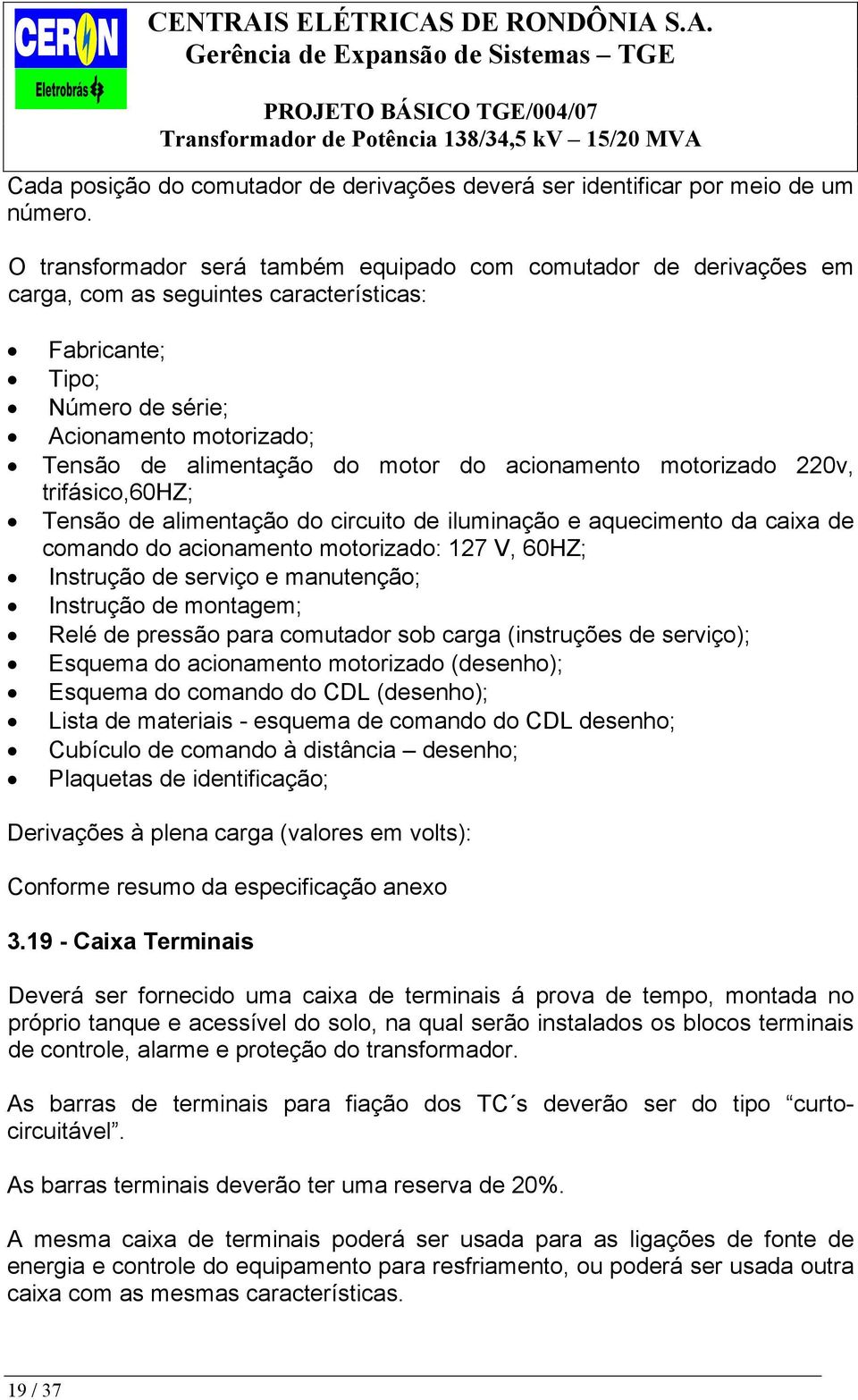 do acionamento motorizado 220v, trifásico,60hz; Tensão de alimentação do circuito de iluminação e aquecimento da caixa de comando do acionamento motorizado: 127 V, 60HZ; Instrução de serviço e