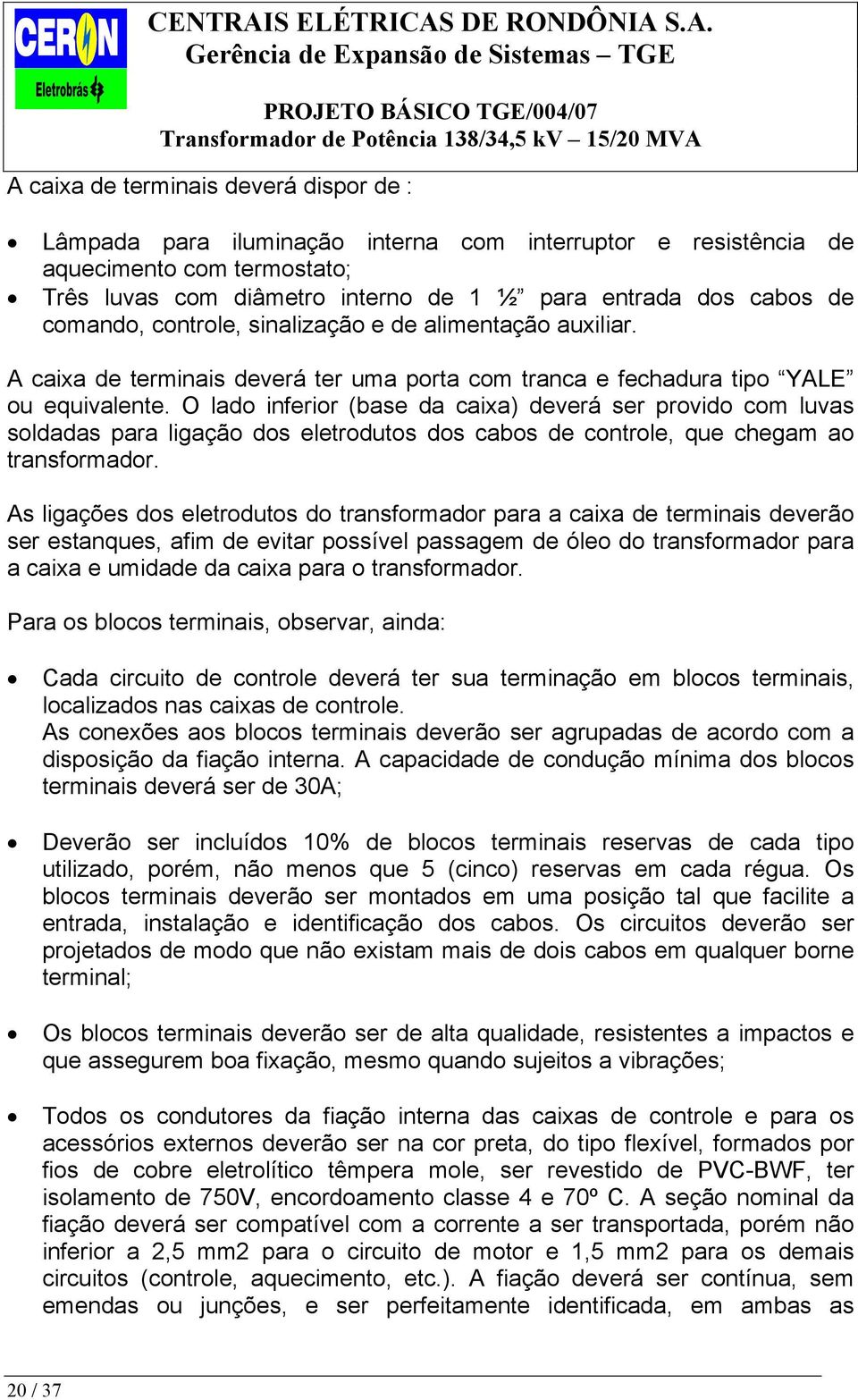 O lado inferior (base da caixa) deverá ser provido com luvas soldadas para ligação dos eletrodutos dos cabos de controle, que chegam ao transformador.