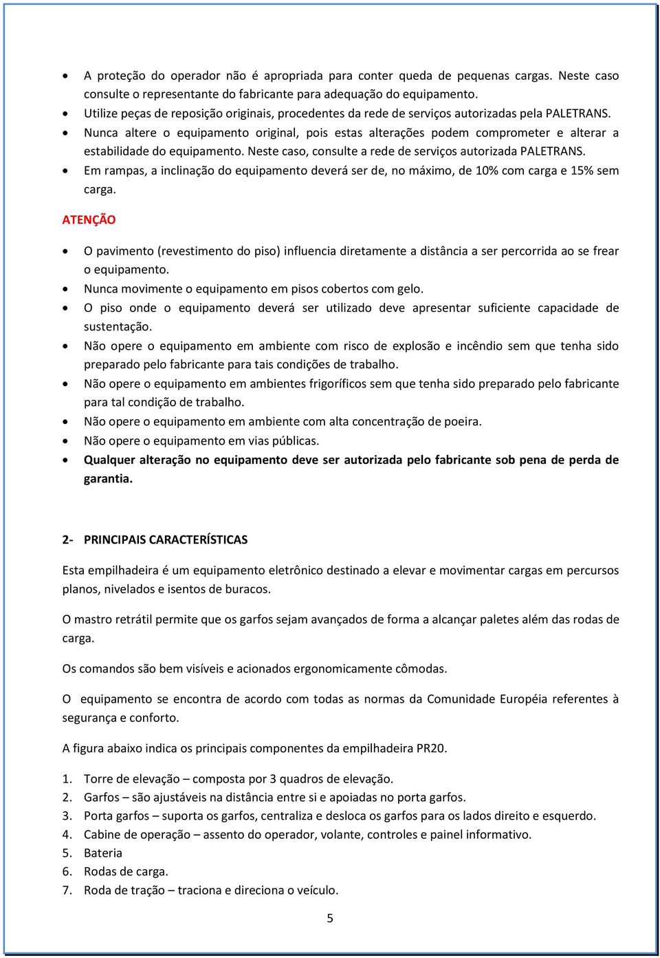 Nunca altere o equipamento original, pois estas alterações podem comprometer e alterar a estabilidade do equipamento. Neste caso, consulte a rede de serviços autorizada PALETRANS.