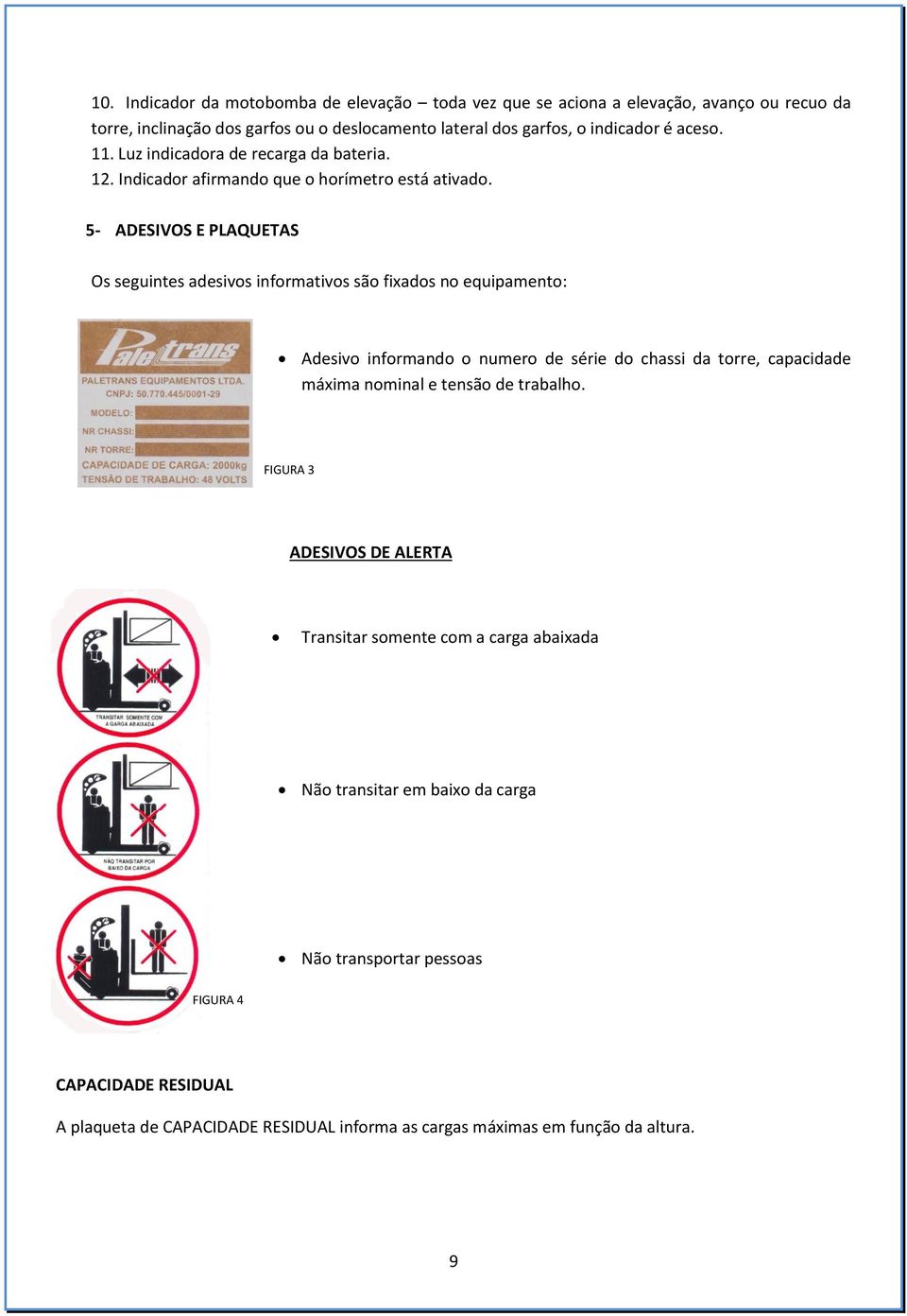 5- ADESIVOS E PLAQUETAS Os seguintes adesivos informativos são fixados no equipamento: Adesivo informando o numero de série do chassi da torre, capacidade máxima nominal e