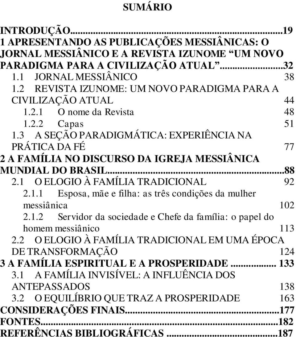 3 A SEÇÃO PARADIGMÁTICA: EXPERIÊNCIA NA PRÁTICA DA FÉ 77 2 A FAMÍLIA NO DISCURSO DA IGREJA MESSIÂNICA MUNDIAL DO BRASIL...88 2.1 O ELOGIO À FAMÍLIA TRADICIONAL 92 2.1.1 Esposa, mãe e filha: as três condições da mulher messiânica 102 2.