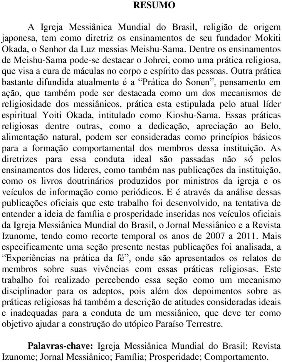 Outra prática bastante difundida atualmente é a Prática do Sonen, pensamento em ação, que também pode ser destacada como um dos mecanismos de religiosidade dos messiânicos, prática esta estipulada