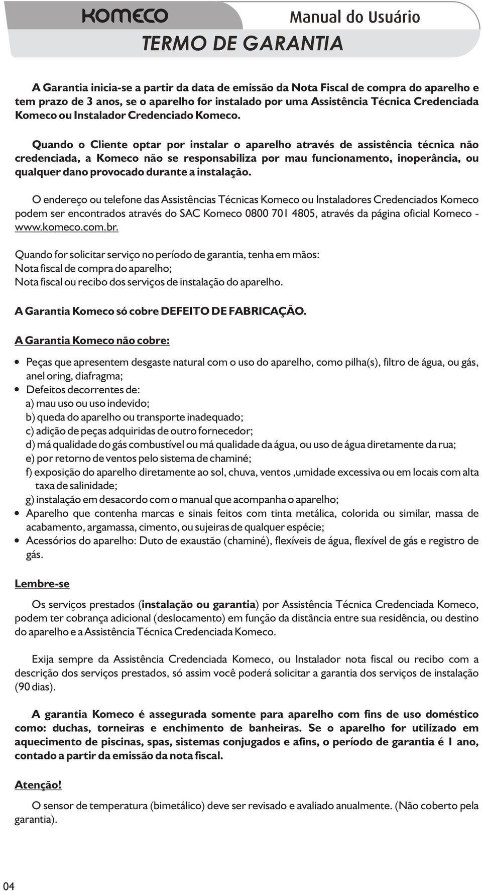 Quando o Cliente optar por instalar o aparelho através de assistência técnica não credenciada, a Komeco não se responsabiliza por mau funcionamento, inoperância, ou qualquer dano provocado durante a