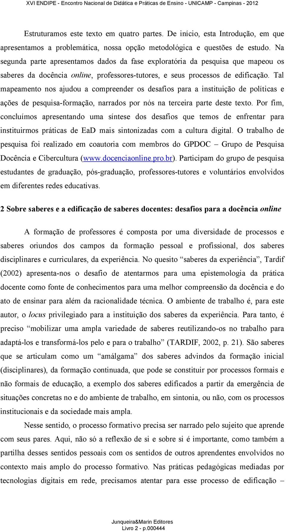 Tal mapeamento nos ajudou a compreender os desafios para a instituição de políticas e ações de pesquisa-formação, narrados por nós na terceira parte deste texto.