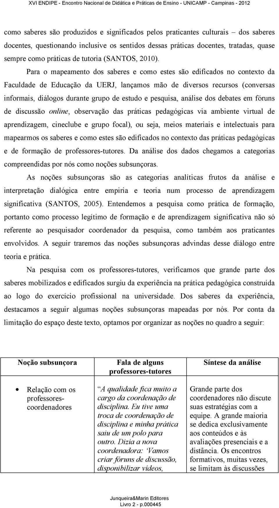 Para o mapeamento dos saberes e como estes são edificados no contexto da Faculdade de Educação da UERJ, lançamos mão de diversos recursos (conversas informais, diálogos durante grupo de estudo e