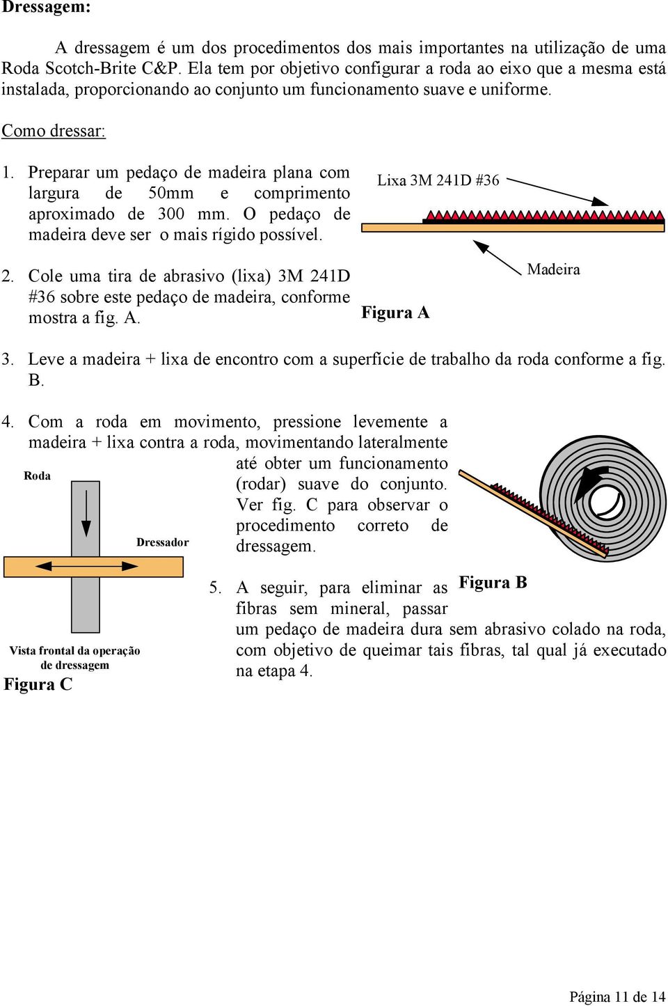 Preparar um pedaço de madeira plana com largura de 0mm e comprimento aproximado de 300 mm. O pedaço de madeira deve ser o mais rígido possível. 2.