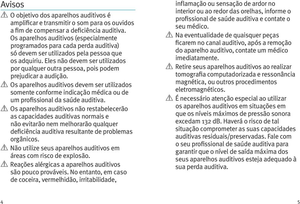 Eles não devem ser utilizados por qualquer outra pessoa, pois podem prejudicar a audição.