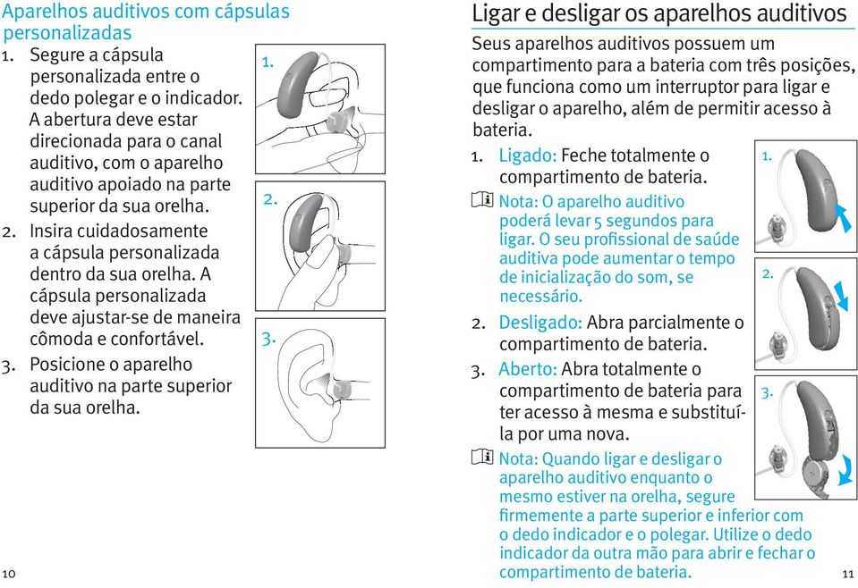 A cápsula personalizada deve ajustar-se de maneira cômoda e confortável. 3. 3. Posicione o aparelho auditivo na parte superior da sua orelha.