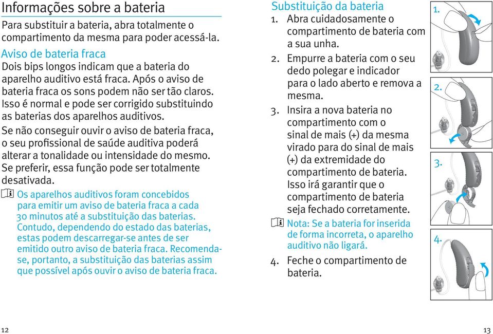 Isso é normal e pode ser corrigido substituindo as baterias dos aparelhos auditivos.