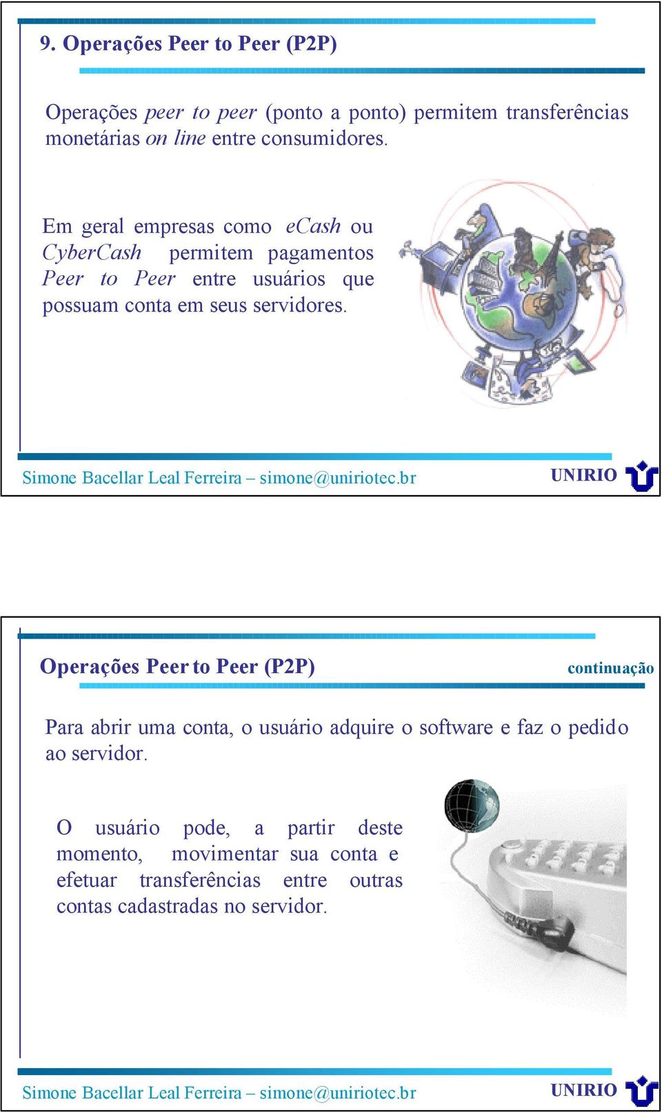 Em geral empresas como ecash ou CyberCash permitem pagamentos Peer to Peer entre usuários que possuam conta em seus