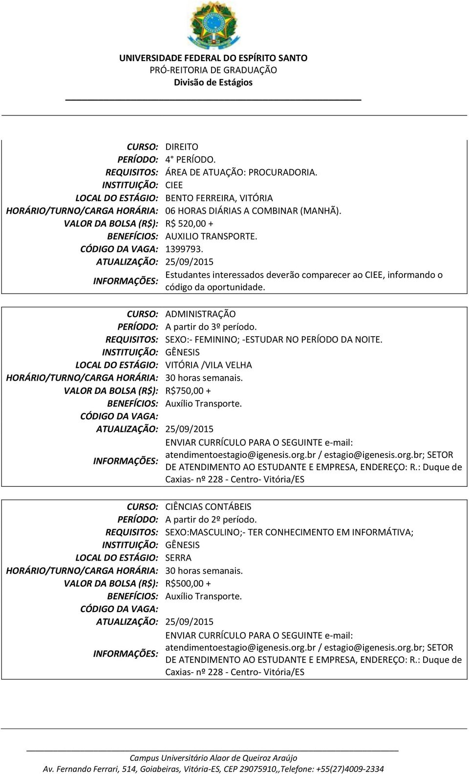 GÊNESIS LOCAL DO ESTÁGIO: VITÓRIA /VILA VELHA HORÁRIO/TURNO/CARGA HORÁRIA: 30 horas semanais. VALOR DA BOLSA (R$): R$750,00 + BENEFÍCIOS: Auxílio Transporte.