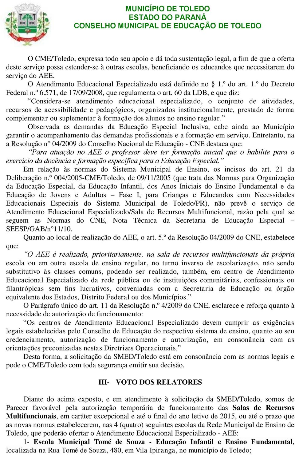 60 da LDB, e que diz: Considera-se atendimento educacional especializado, o conjunto de atividades, recursos de acessibilidade e pedagógicos, organizados institucionalmente, prestado de forma