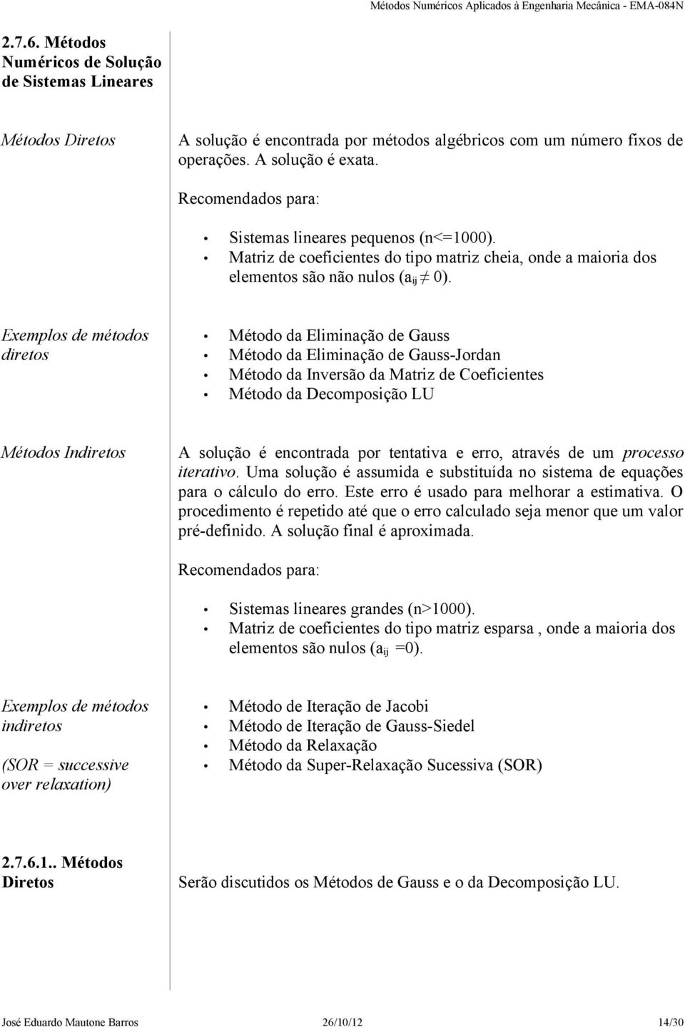 Exemplos de métodos diretos Método da Eliminação de Gauss Método da Eliminação de Gauss-Jordan Método da Inversão da Matriz de Coeficientes Método da Decomposição LU Métodos Indiretos A solução é