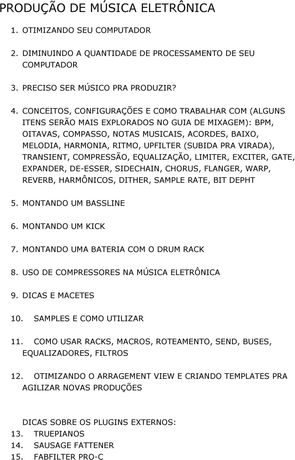 (SUBIDA PRA VIRADA), TRANSIENT, COMPRESSÃO, EQUALIZAÇÃO, LIMITER, EXCITER, GATE, EXPANDER, DE-ESSER, SIDECHAIN, CHORUS, FLANGER, WARP, REVERB, HARMÔNICOS, DITHER, SAMPLE RATE, BIT DEPHT 5.