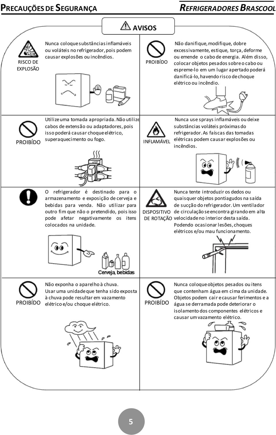 Além disso, colocar objetos pesados sobre o cabo ou espreme-lo em um lugar apertado poderá danificá-lo, havendo risco de choque elétrico ou incêndio. PROIBÍDO Utilize uma tomada apropriada.