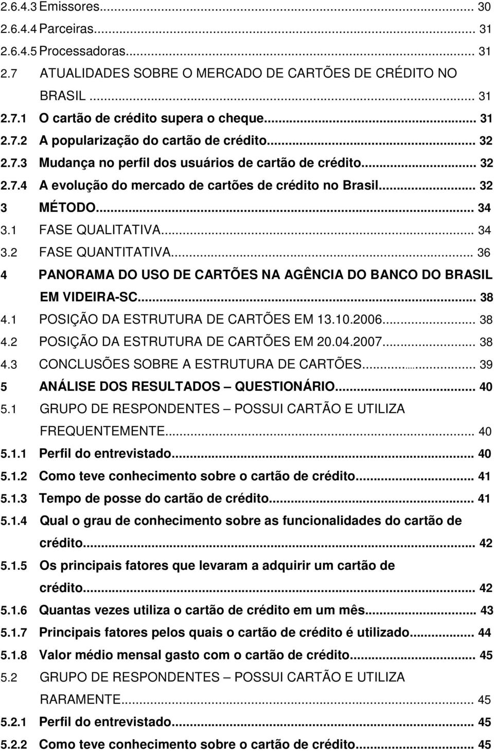 .. 36 4... PANORAMA DO USO DE CARTÕES NA AGÊNCIA DO BANCO DO BRASIL EM VIDEIRA-SC... 38 4.1 POSIÇÃO DA ESTRUTURA DE CARTÕES EM 13.10.2006... 38 4.2 POSIÇÃO DA ESTRUTURA DE CARTÕES EM 20.04.2007... 38 4.3 CONCLUSÕES SOBRE A ESTRUTURA DE CARTÕES.