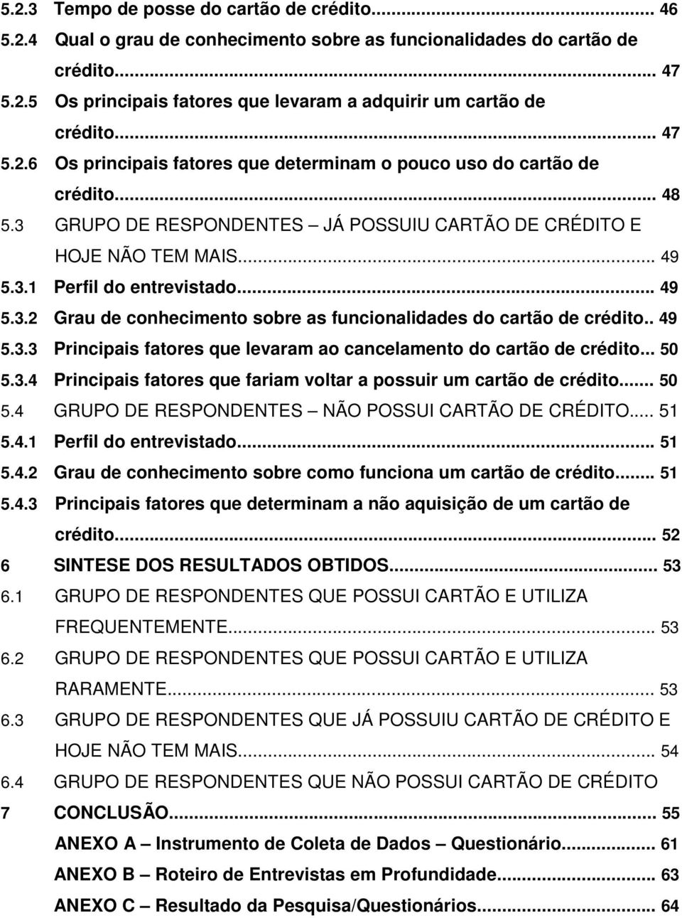 .. 49 5.3.2 Grau de conhecimento sobre as funcionalidades do cartão de crédito.. 49 5.3.3 Principais fatores que levaram ao cancelamento do cartão de crédito... 50 5.3.4 Principais fatores que fariam voltar a possuir um cartão de crédito.