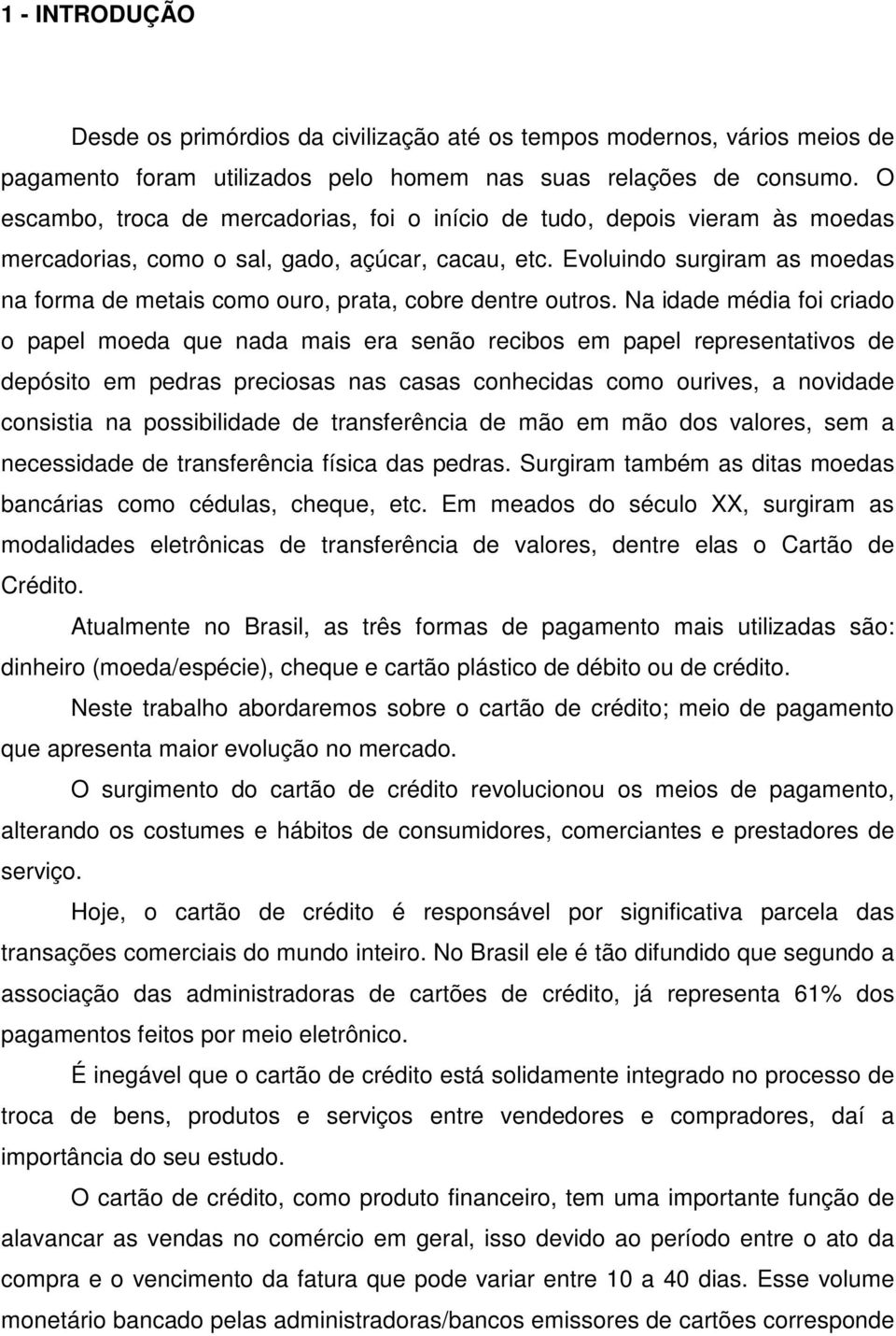 Evoluindo surgiram as moedas na forma de metais como ouro, prata, cobre dentre outros.