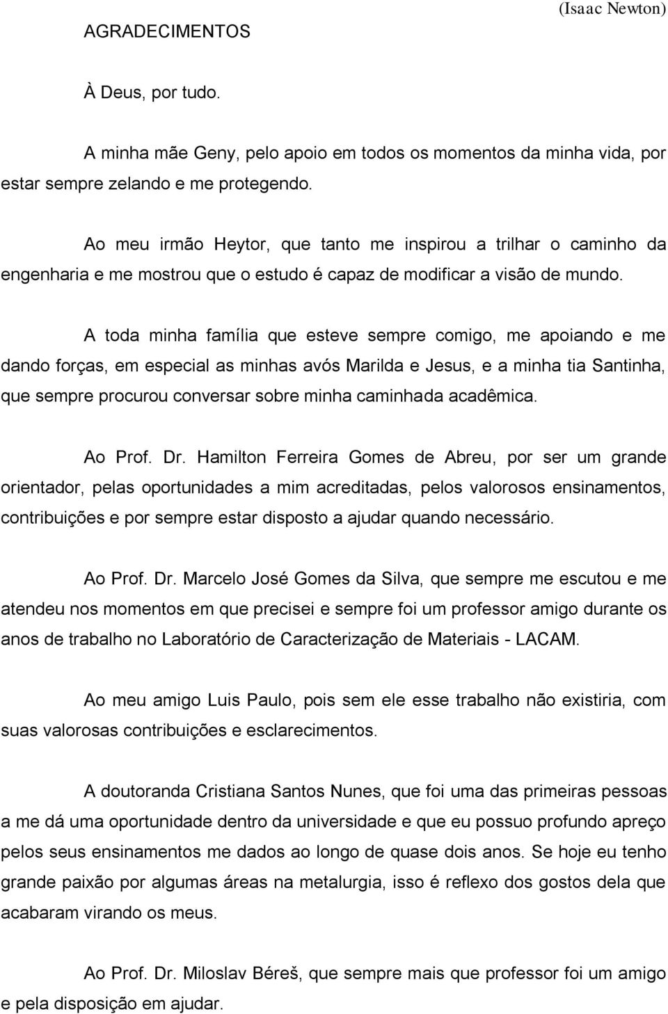 A toda minha família que esteve sempre comigo, me apoiando e me dando forças, em especial as minhas avós Marilda e Jesus, e a minha tia Santinha, que sempre procurou conversar sobre minha caminhada