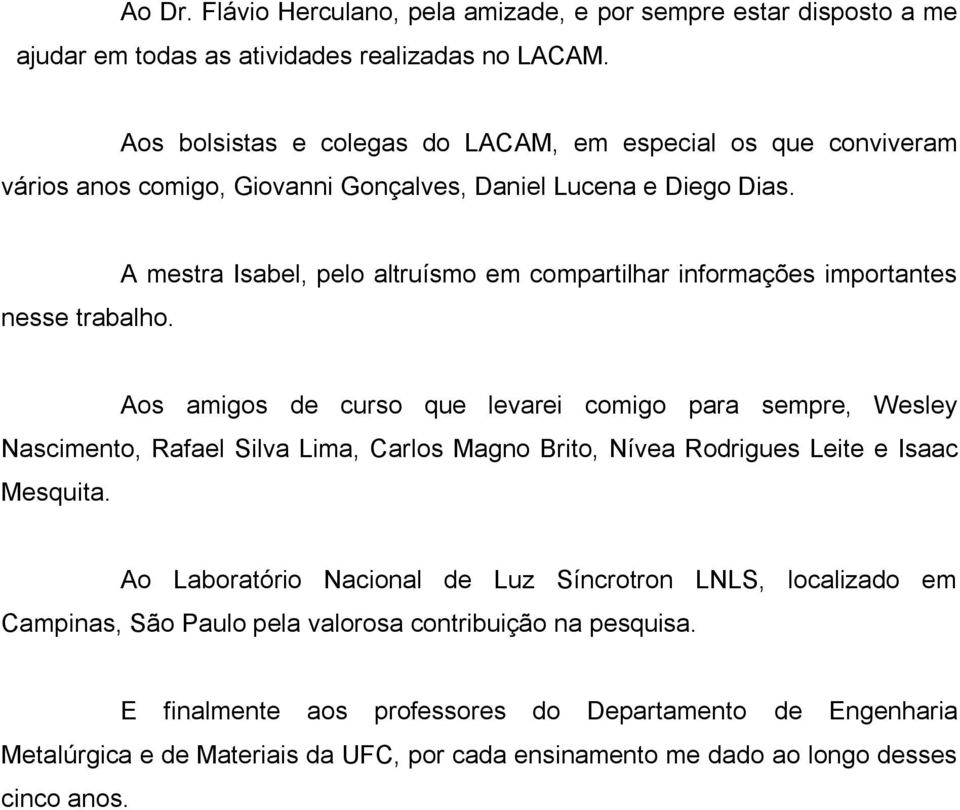 A mestra Isabel, pelo altruísmo em compartilhar informações importantes Aos amigos de curso que levarei comigo para sempre, Wesley Nascimento, Rafael Silva Lima, Carlos Magno Brito, Nívea