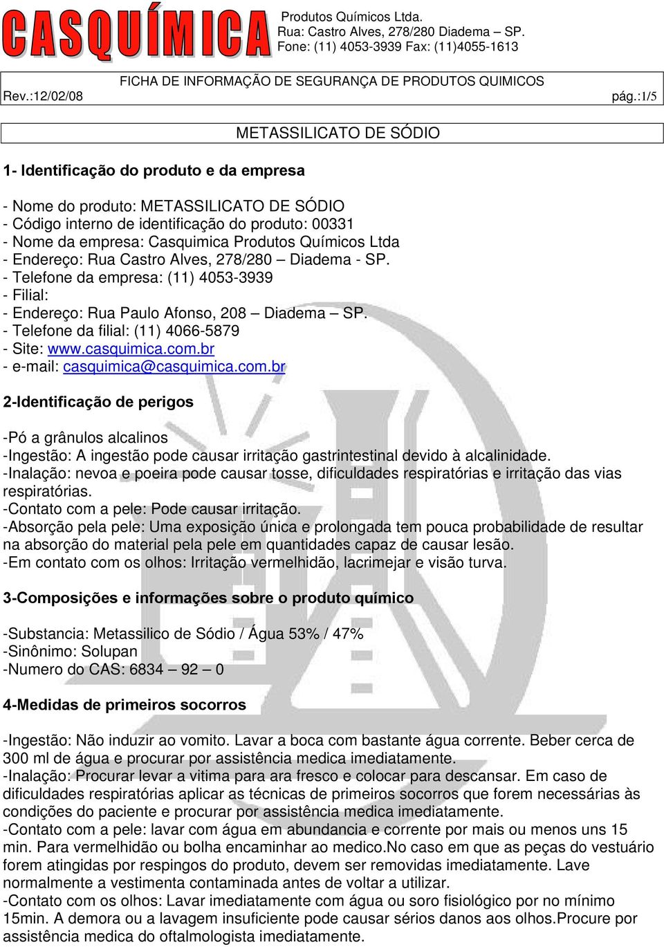 br - e-mail: casquimica@casquimica.com.br 2-Identificação de perigos -Pó a grânulos alcalinos -Ingestão: A ingestão pode causar irritação gastrintestinal devido à alcalinidade.