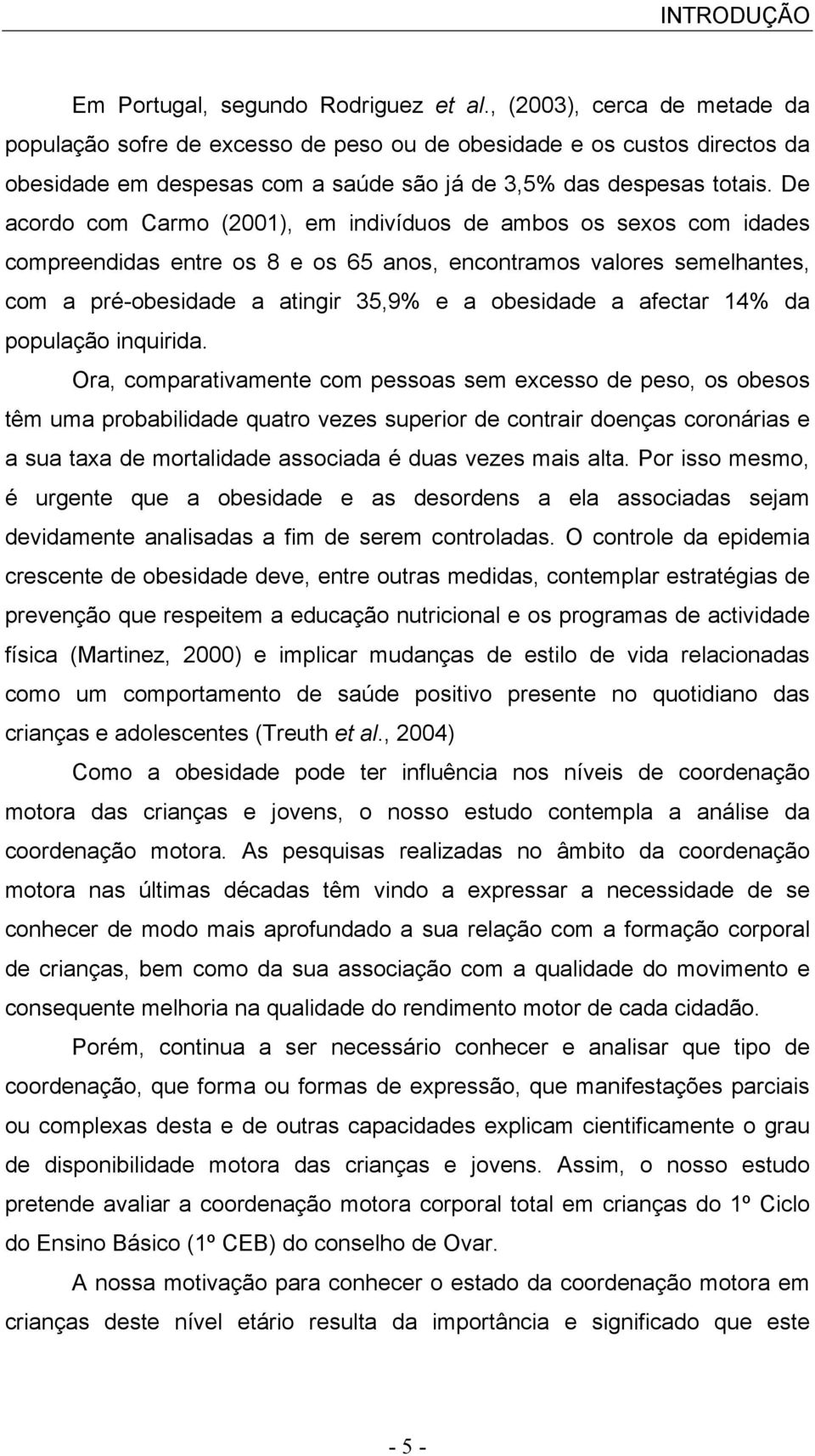 De acordo com Carmo (2001), em indivíduos de ambos os sexos com idades compreendidas entre os 8 e os 65 anos, encontramos valores semelhantes, com a pré-obesidade a atingir 35,9% e a obesidade a