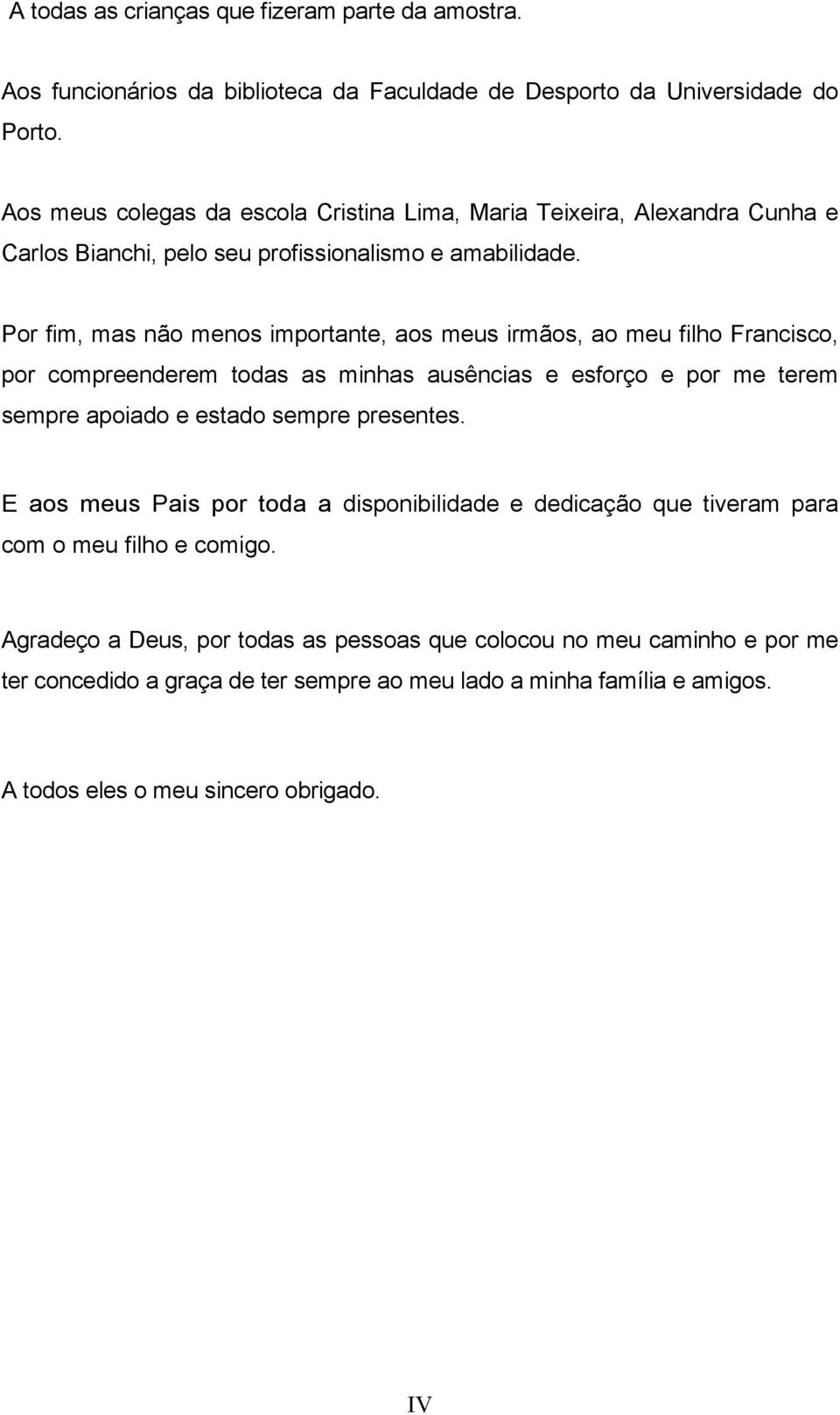 Por fim, mas não menos importante, aos meus irmãos, ao meu filho Francisco, por compreenderem todas as minhas ausências e esforço e por me terem sempre apoiado e estado sempre