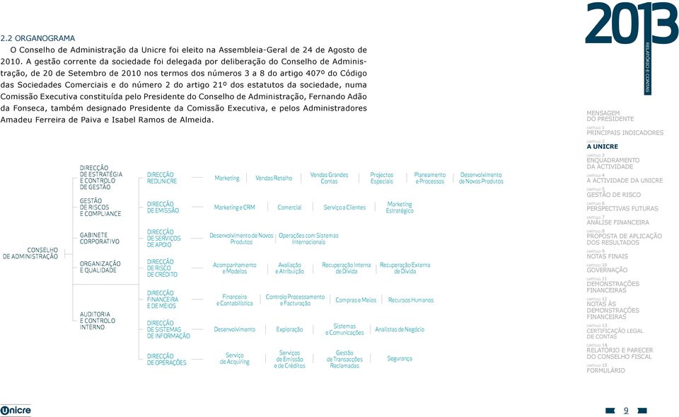 do número 2 do artigo 21º dos estatutos da sociedade, numa Comissão Executiva constituída pelo Presidente do Conselho de Administração, Fernando Adão da Fonseca, também designado Presidente da