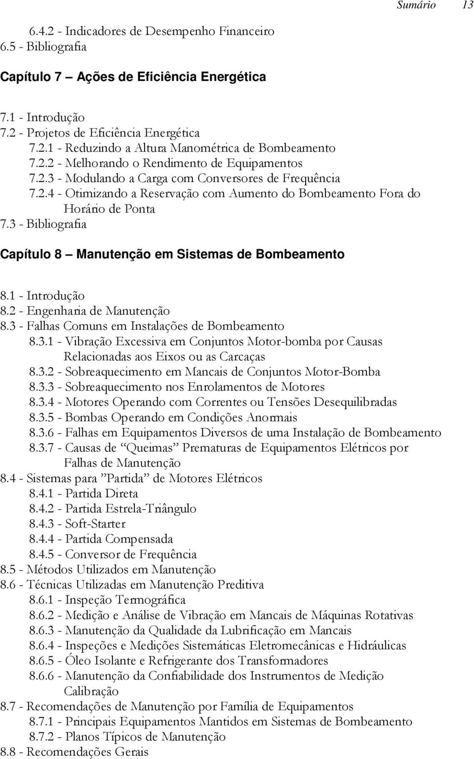 3 - Bibliografia Capítulo 8 Manutenção em Sistemas de Bombeamento 8.1 - Introdução 8.2 - Engenharia de Manutenção 8.3 - Falhas Comuns em Instalações de Bombeamento 8.3.1 - Vibração Excessiva em Conjuntos Motor-bomba por Causas Relacionadas aos Eixos ou as Carcaças 8.