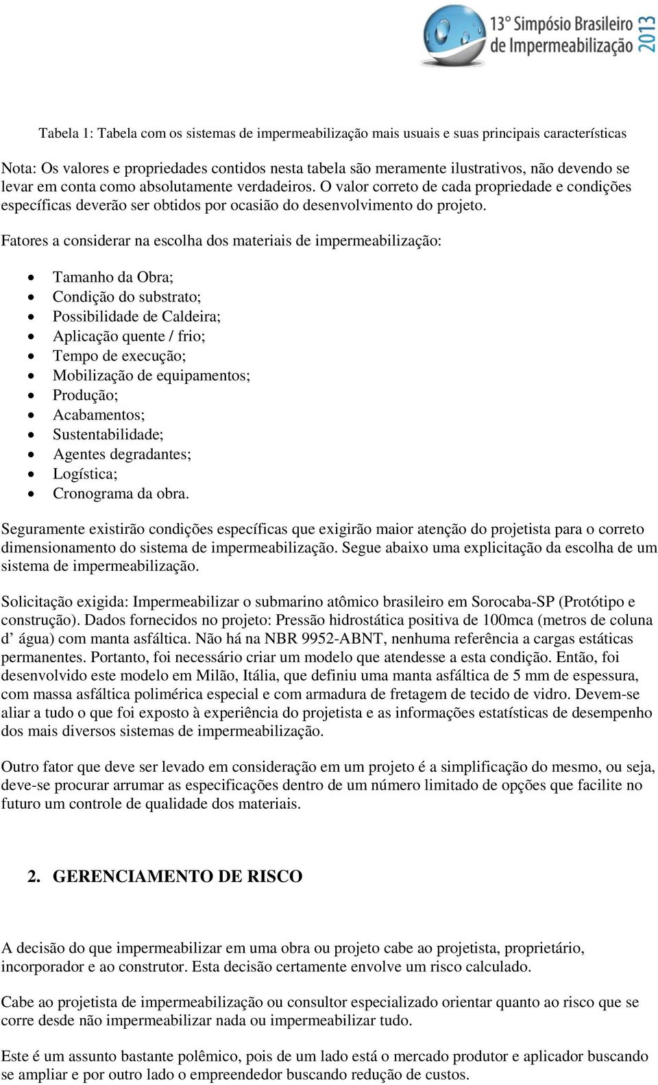 Fatores a considerar na escolha dos materiais de impermeabilização: Tamanho da Obra; Condição do substrato; Possibilidade de Caldeira; Aplicação quente / frio; Tempo de execução; Mobilização de