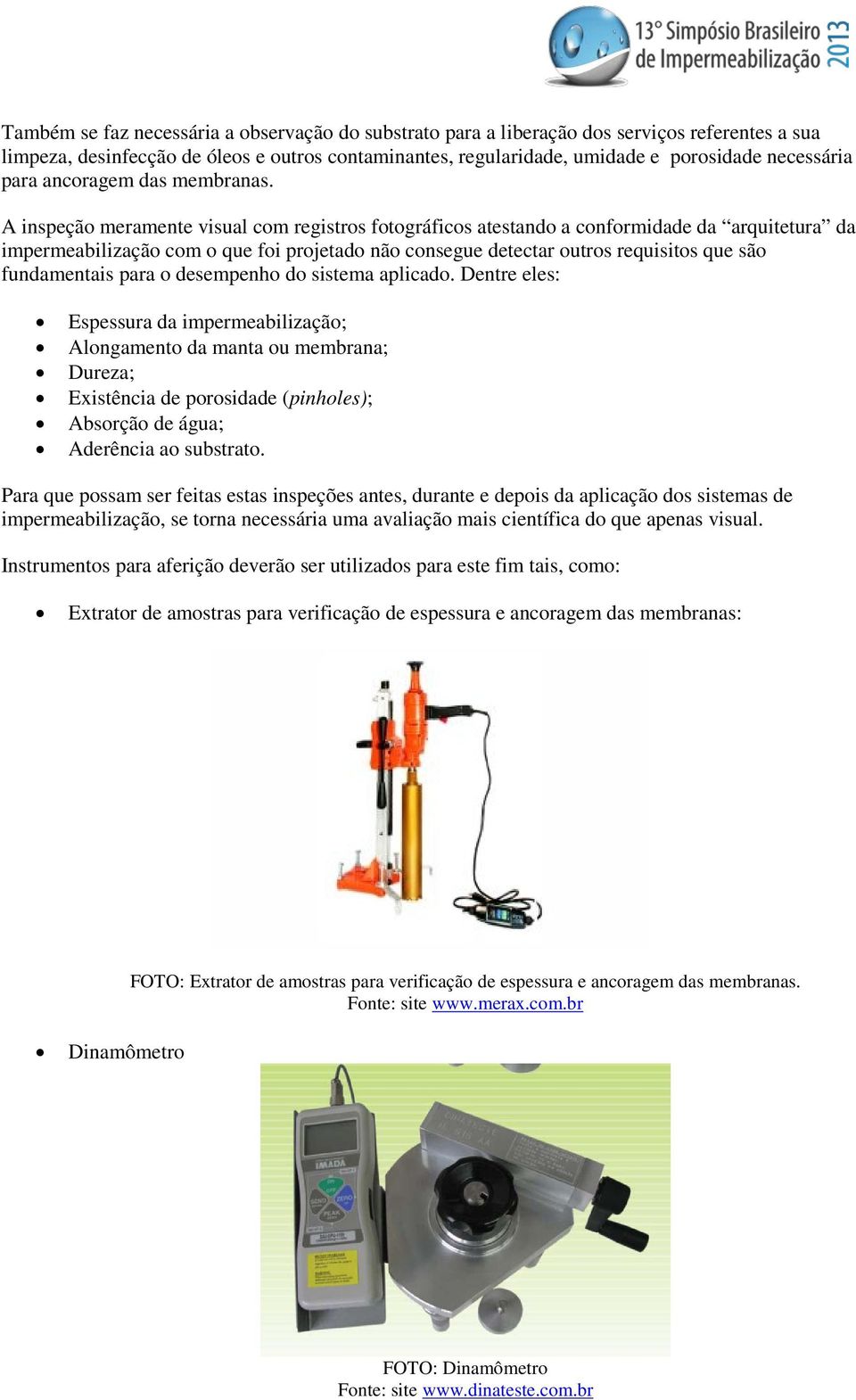 A inspeção meramente visual com registros fotográficos atestando a conformidade da arquitetura da impermeabilização com o que foi projetado não consegue detectar outros requisitos que são