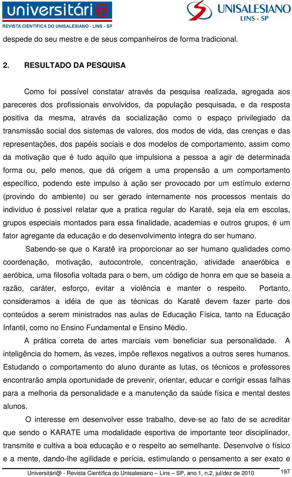 da socialização como o espaço privilegiado da transmissão social dos sistemas de valores, dos modos de vida, das crenças e das representações, dos papéis sociais e dos modelos de comportamento, assim