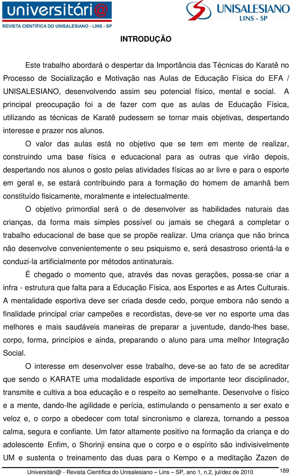 A principal preocupação foi a de fazer com que as aulas de Educação Física, utilizando as técnicas de Karatê pudessem se tornar mais objetivas, despertando interesse e prazer nos alunos.