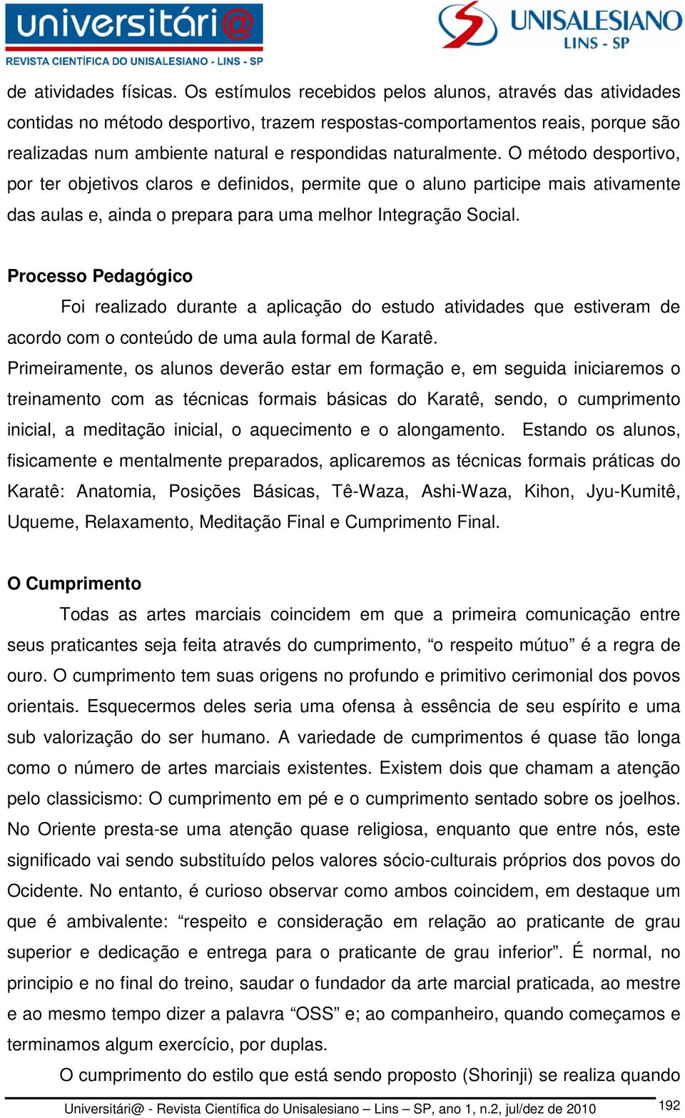 O método desportivo, por ter objetivos claros e definidos, permite que o aluno participe mais ativamente das aulas e, ainda o prepara para uma melhor Integração Social.