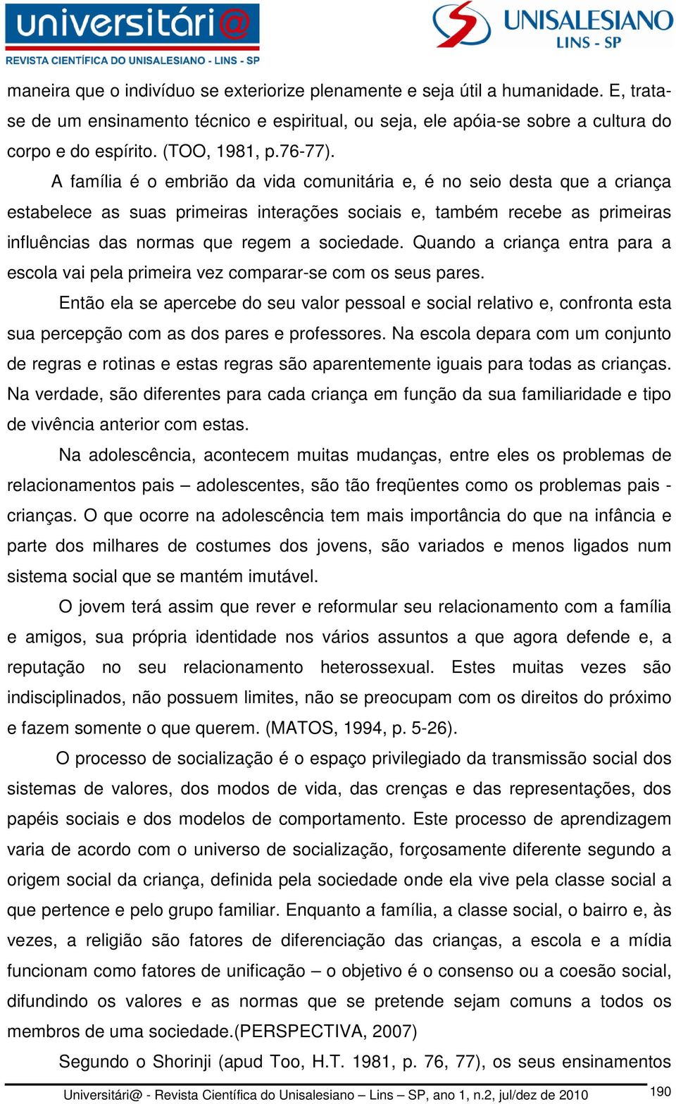 A família é o embrião da vida comunitária e, é no seio desta que a criança estabelece as suas primeiras interações sociais e, também recebe as primeiras influências das normas que regem a sociedade.