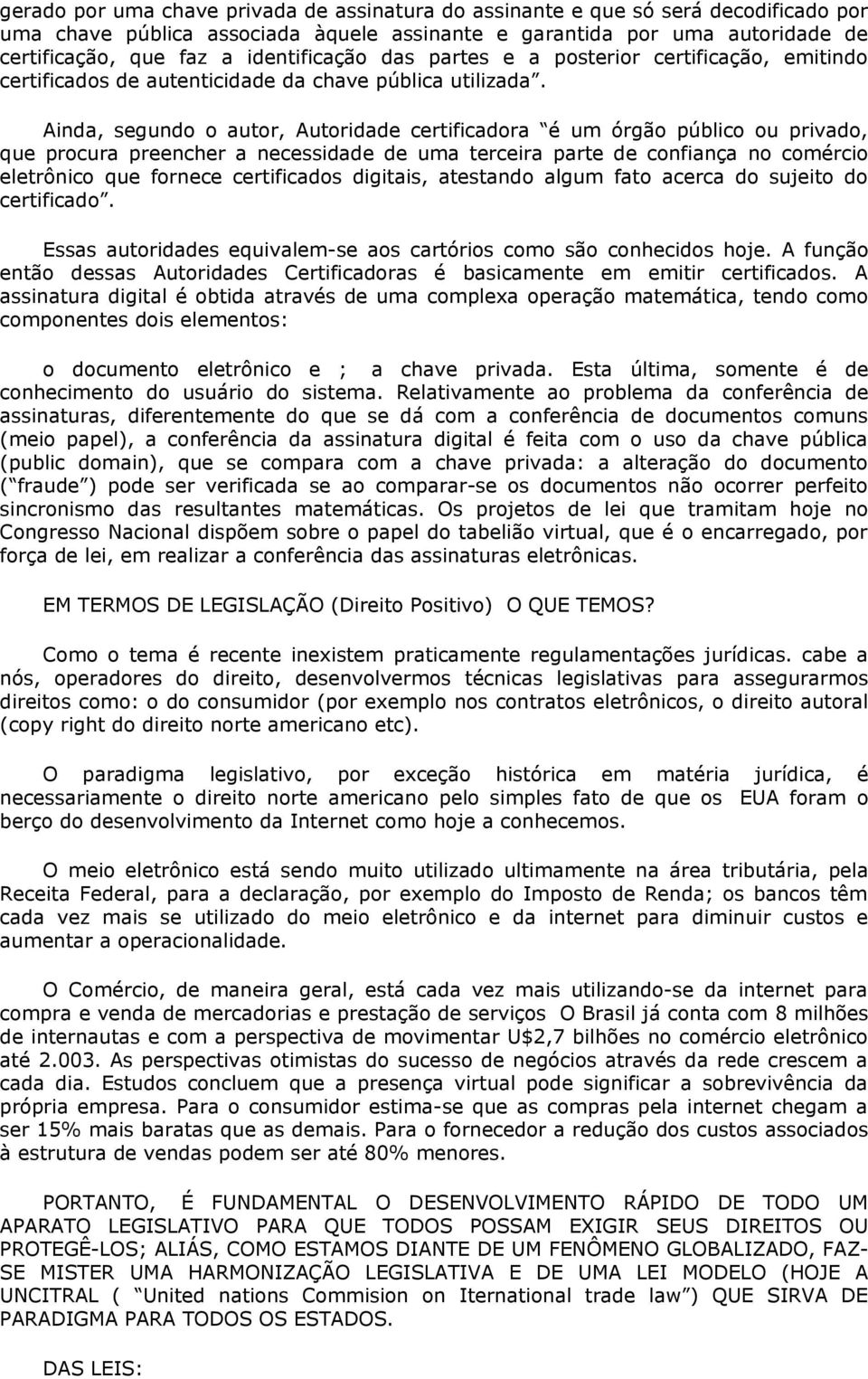 Ainda, segundo o autor, Autoridade certificadora é um órgão público ou privado, que procura preencher a necessidade de uma terceira parte de confiança no comércio eletrônico que fornece certificados