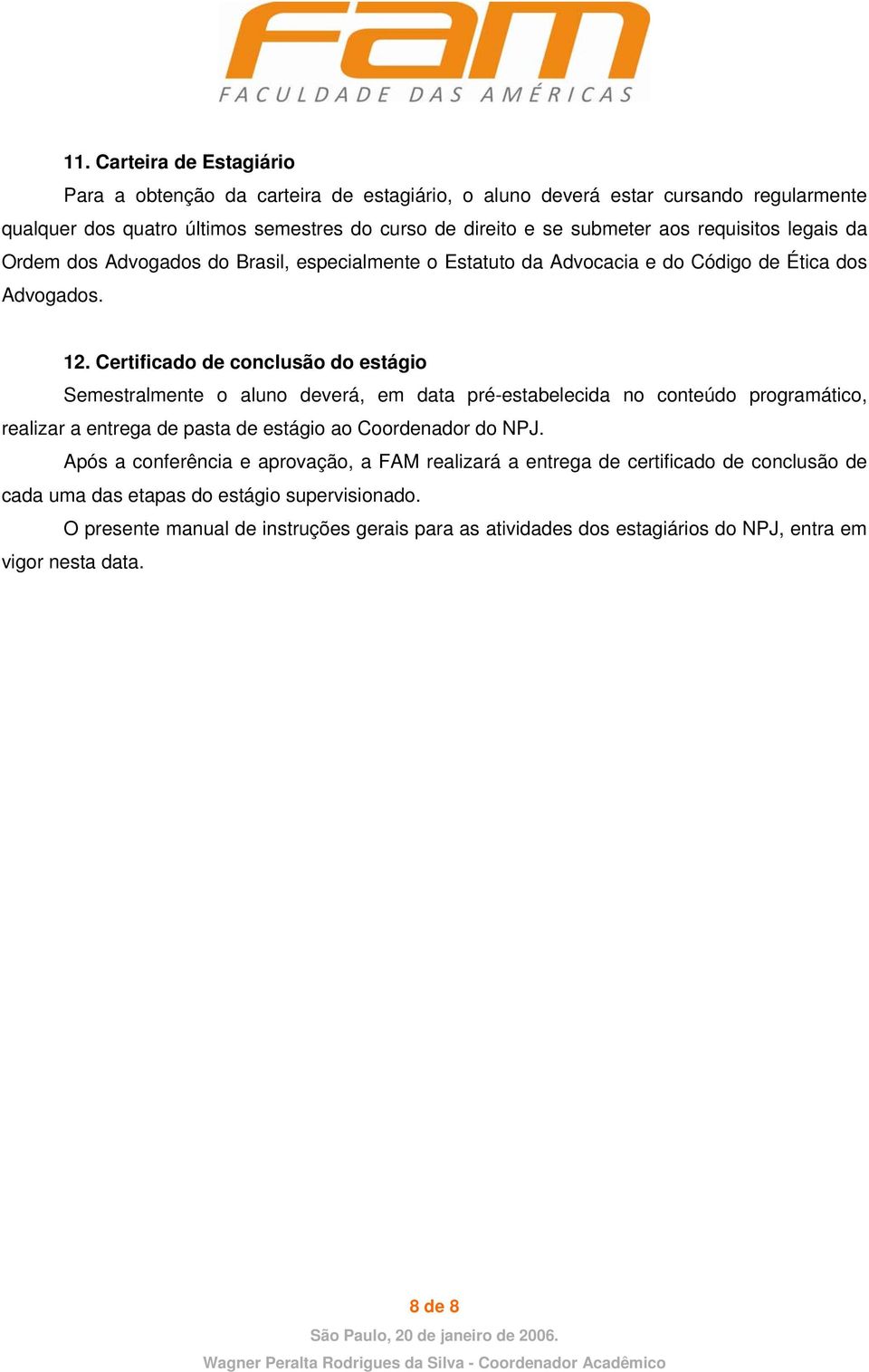 Certificado de conclusão do estágio Semestralmente o aluno deverá, em data pré-estabelecida no conteúdo programático, realizar a entrega de pasta de estágio ao Coordenador do NPJ.