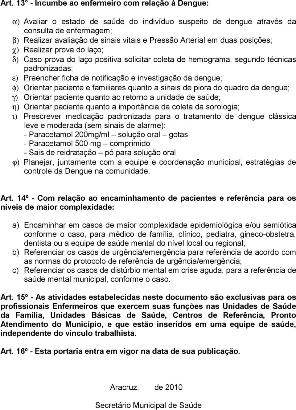 dengue; φ) Orientar paciente e familiares quanto a sinais de piora do quadro da dengue; γ) Orientar paciente quanto ao retorno a unidade de saúde; η) Orientar paciente quanto a importância da coleta