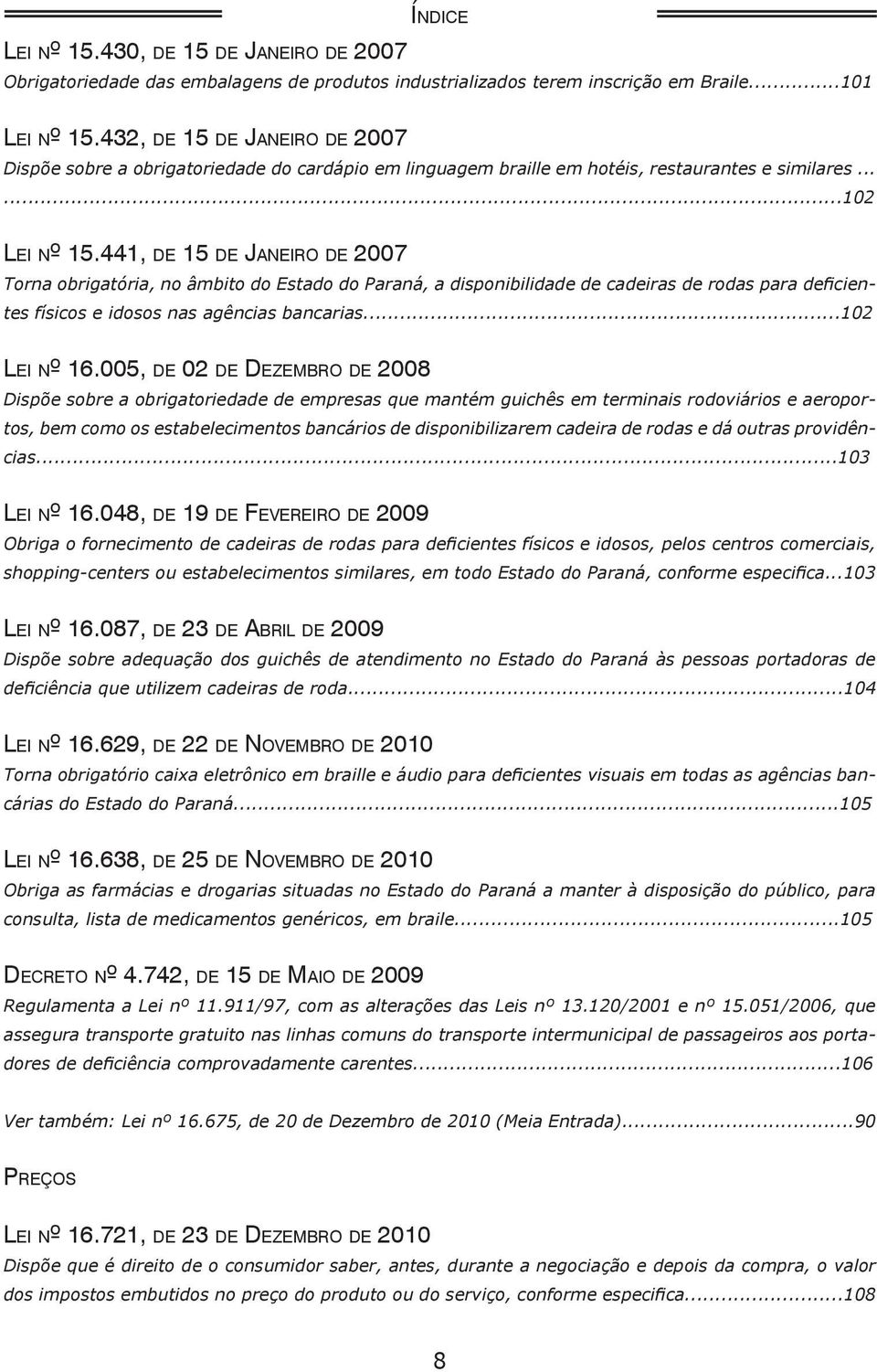 441, d e 15 d e Ja n e i r o d e 2007 Torna obrigatória, no âmbito do Estado do Paraná, a disponibilidade de cadeiras de rodas para deficientes físicos e idosos nas agências bancarias...102 Le i nº 16.